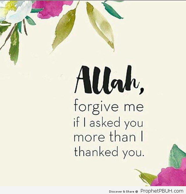 I dont ask for much only for allay to make me a better Muslim right now or in the future But yes I am still not thankful enough to allah for everything he has given me even though I did not c